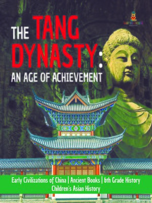cover image of The Tang Dynasty --An Age of Achievement--Early Civilizations of China--Ancient Books--6th Grade History--Children's Asian History